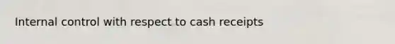 Internal control with respect to cash receipts