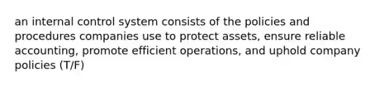 an internal control system consists of the policies and procedures companies use to protect assets, ensure reliable accounting, promote efficient operations, and uphold company policies (T/F)