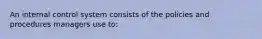 An internal control system consists of the policies and procedures managers use to: