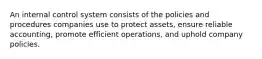 An internal control system consists of the policies and procedures companies use to protect assets, ensure reliable accounting, promote efficient operations, and uphold company policies.