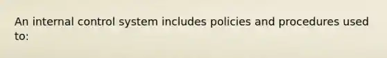 An internal control system includes policies and procedures used to: