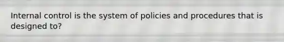 Internal control is the system of policies and procedures that is designed to?