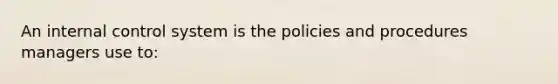 An internal control system is the policies and procedures managers use to: