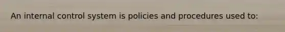 An internal control system is policies and procedures used to: