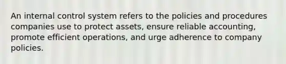 An internal control system refers to the policies and procedures companies use to protect assets, ensure reliable accounting, promote efficient operations, and urge adherence to company policies.