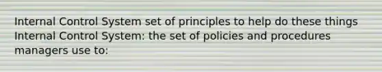 <a href='https://www.questionai.com/knowledge/kjj42owoAP-internal-control' class='anchor-knowledge'>internal control</a> System set of principles to help do these things Internal Control System: the set of policies and procedures managers use to: