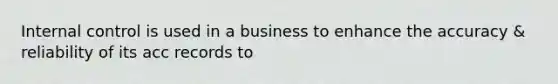 Internal control is used in a business to enhance the accuracy & reliability of its acc records to