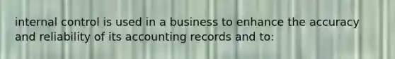 internal control is used in a business to enhance the accuracy and reliability of its accounting records and to: