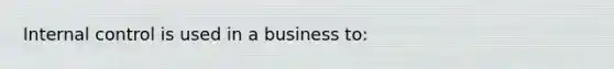 <a href='https://www.questionai.com/knowledge/kjj42owoAP-internal-control' class='anchor-knowledge'>internal control</a> is used in a business to: