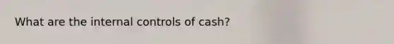 What are the internal controls of cash?