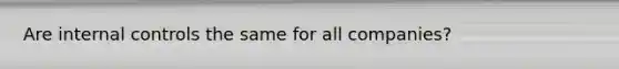 Are internal controls the same for all companies?