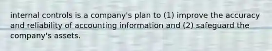 internal controls is a company's plan to (1) improve the accuracy and reliability of accounting information and (2) safeguard the company's assets.