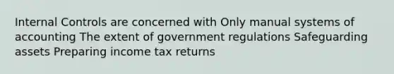 Internal Controls are concerned with Only manual systems of accounting The extent of government regulations Safeguarding assets Preparing income tax returns