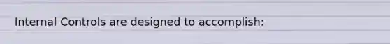 Internal Controls are designed to accomplish: