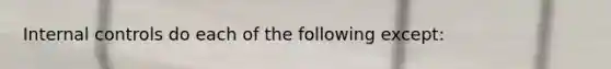 Internal controls do each of the following except: