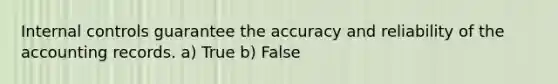 Internal controls guarantee the accuracy and reliability of the accounting records. a) True b) False