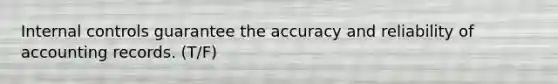 Internal controls guarantee the accuracy and reliability of accounting records. (T/F)