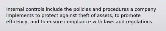 Internal controls include the policies and procedures a company implements to protect against theft of assets, to promote efficency, and to ensure compliance with laws and regulations.