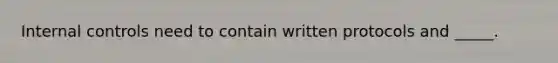 <a href='https://www.questionai.com/knowledge/kjj42owoAP-internal-control' class='anchor-knowledge'>internal control</a>s need to contain written protocols and _____.