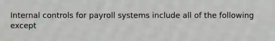 Internal controls for payroll systems include all of the following except