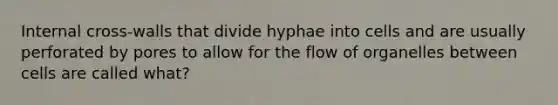 Internal cross-walls that divide hyphae into cells and are usually perforated by pores to allow for the flow of organelles between cells are called what?