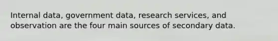 Internal data, government data, research services, and observation are the four main sources of secondary data.