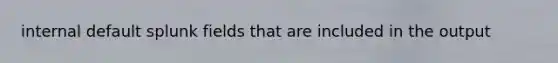 internal default splunk fields that are included in the output