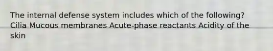 The internal defense system includes which of the following? Cilia Mucous membranes Acute-phase reactants Acidity of the skin