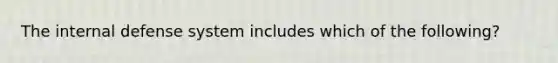 The internal defense system includes which of the following?