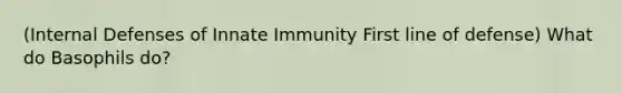 (Internal Defenses of Innate Immunity First line of defense) What do Basophils do?