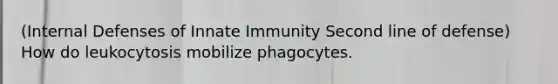 (Internal Defenses of Innate Immunity Second line of defense) How do leukocytosis mobilize phagocytes.