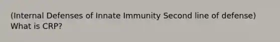 (Internal Defenses of Innate Immunity Second line of defense) What is CRP?