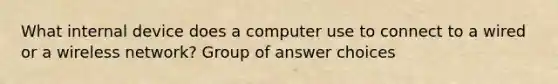 What internal device does a computer use to connect to a wired or a wireless network? Group of answer choices