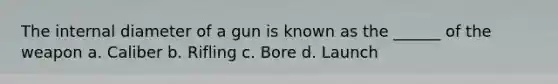 The internal diameter of a gun is known as the ______ of the weapon a. Caliber b. Rifling c. Bore d. Launch