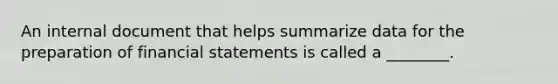 An internal document that helps summarize data for the preparation of financial statements is called a​ ________.