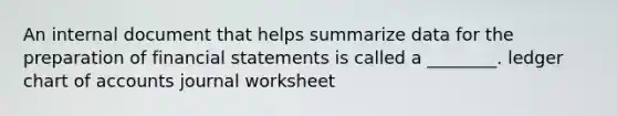 An internal document that helps summarize data for the preparation of financial statements is called a​ ________. ledger chart of accounts journal worksheet