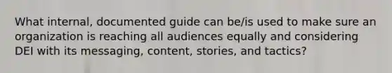 What internal, documented guide can be/is used to make sure an organization is reaching all audiences equally and considering DEI with its messaging, content, stories, and tactics?