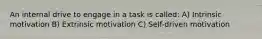 An internal drive to engage in a task is called: A) Intrinsic motivation B) Extrinsic motivation C) Self-driven motivation