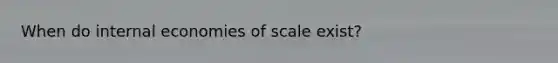 When do internal economies of scale exist?