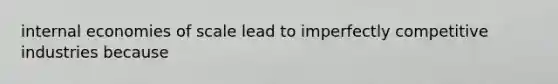 internal economies of scale lead to imperfectly competitive industries because