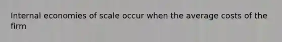 Internal economies of scale occur when the average costs of the firm