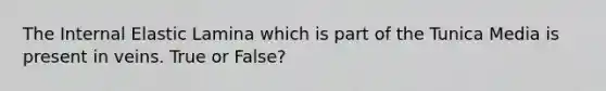 The Internal Elastic Lamina which is part of the Tunica Media is present in veins. True or False?