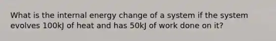 What is the internal energy change of a system if the system evolves 100kJ of heat and has 50kJ of work done on it?