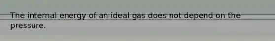 The internal energy of an ideal gas does not depend on the pressure.