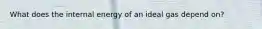 What does the internal energy of an ideal gas depend on?