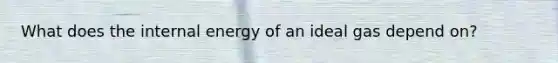 What does the internal energy of an ideal gas depend on?