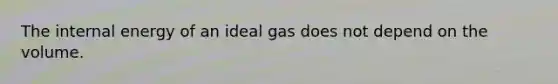 The internal energy of an ideal gas does not depend on the volume.