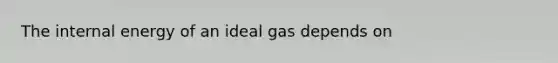 The internal energy of an ideal gas depends on