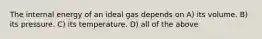 The internal energy of an ideal gas depends on A) its volume. B) its pressure. C) its temperature. D) all of the above