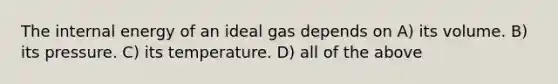 The internal energy of an ideal gas depends on A) its volume. B) its pressure. C) its temperature. D) all of the above